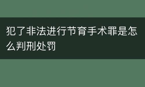 犯了非法进行节育手术罪是怎么判刑处罚
