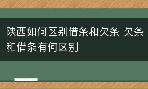 陕西如何区别借条和欠条 欠条和借条有何区别