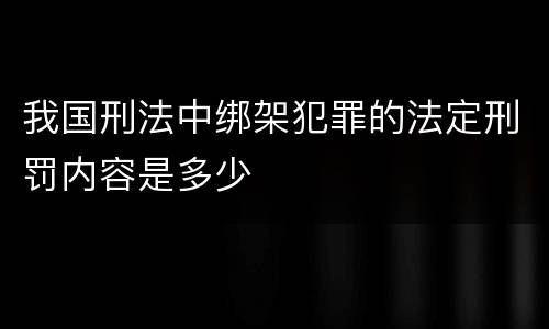 我国刑法中绑架犯罪的法定刑罚内容是多少