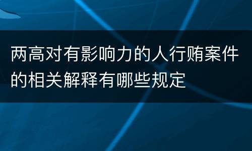 两高对有影响力的人行贿案件的相关解释有哪些规定