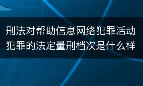 刑法对帮助信息网络犯罪活动犯罪的法定量刑档次是什么样的