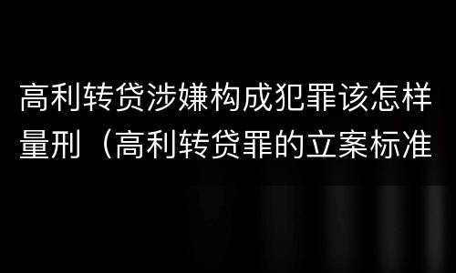 高利转贷涉嫌构成犯罪该怎样量刑（高利转贷罪的立案标准）