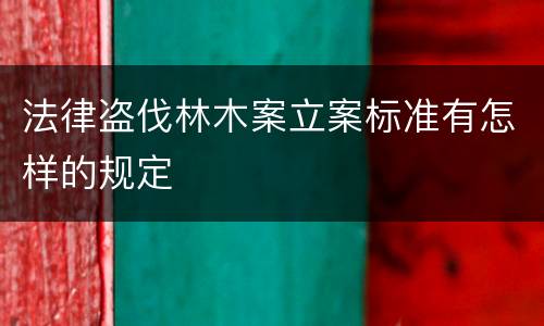 法律盗伐林木案立案标准有怎样的规定