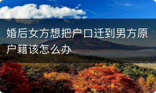 婚后女方想把户口迁到男方原户籍该怎么办