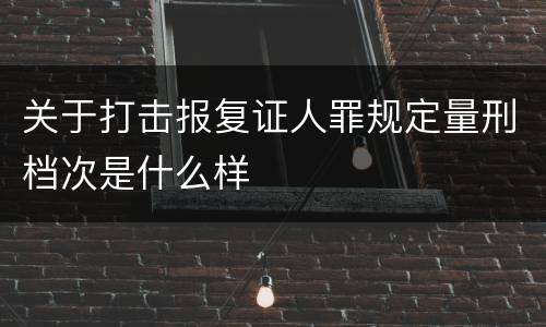 关于打击报复证人罪规定量刑档次是什么样