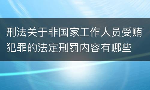 刑法关于非国家工作人员受贿犯罪的法定刑罚内容有哪些