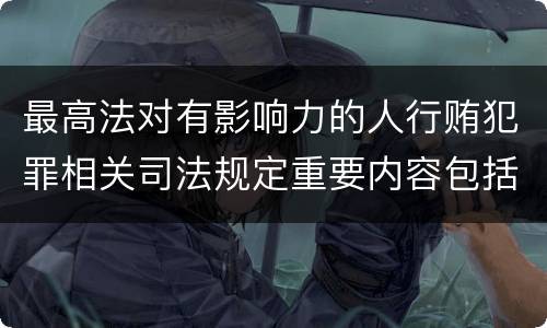 最高法对有影响力的人行贿犯罪相关司法规定重要内容包括什么