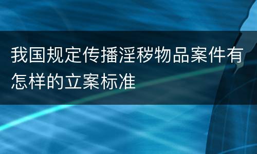 我国规定传播淫秽物品案件有怎样的立案标准