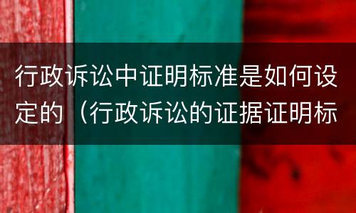 行政诉讼中证明标准是如何设定的（行政诉讼的证据证明标准）
