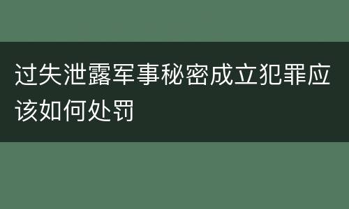 过失泄露军事秘密成立犯罪应该如何处罚