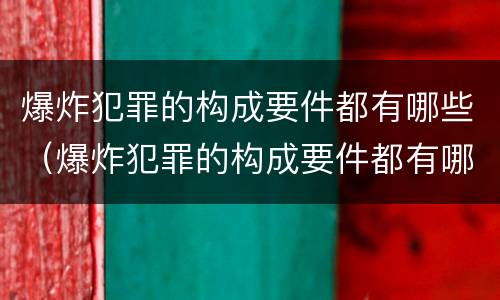爆炸犯罪的构成要件都有哪些（爆炸犯罪的构成要件都有哪些内容）