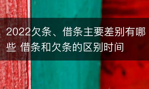 2022欠条、借条主要差别有哪些 借条和欠条的区别时间