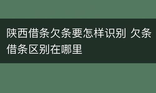 陕西借条欠条要怎样识别 欠条借条区别在哪里