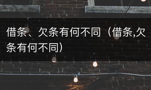 借条、欠条有何不同（借条,欠条有何不同）