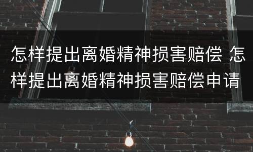 怎样提出离婚精神损害赔偿 怎样提出离婚精神损害赔偿申请