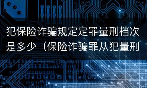 犯保险诈骗规定定罪量刑档次是多少（保险诈骗罪从犯量刑标准）