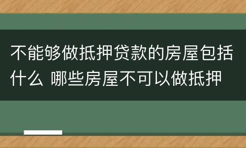 不能够做抵押贷款的房屋包括什么 哪些房屋不可以做抵押