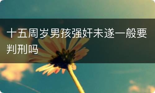 十五周岁男孩强奸未遂一般要判刑吗