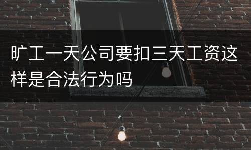旷工一天公司要扣三天工资这样是合法行为吗