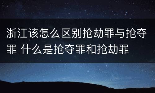 浙江该怎么区别抢劫罪与抢夺罪 什么是抢夺罪和抢劫罪