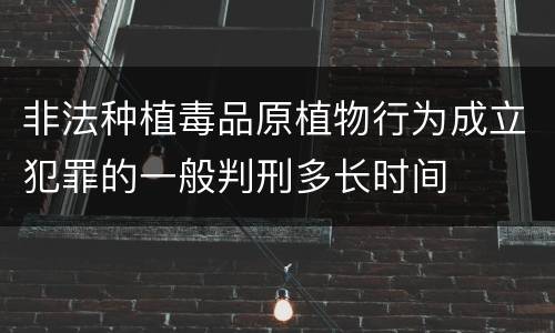 非法种植毒品原植物行为成立犯罪的一般判刑多长时间