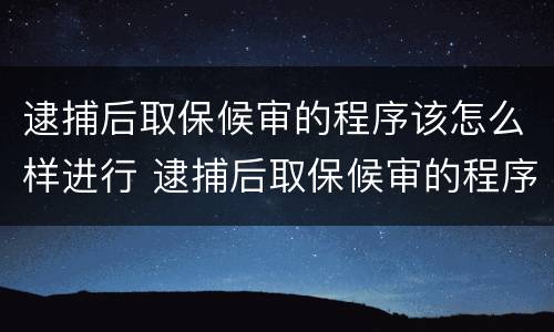 逮捕后取保候审的程序该怎么样进行 逮捕后取保候审的程序该怎么样进行判决