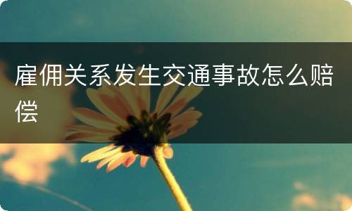雇佣关系发生交通事故怎么赔偿