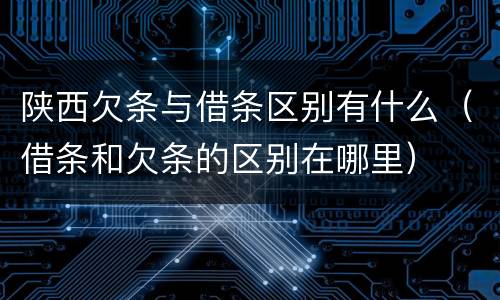 陕西欠条与借条区别有什么（借条和欠条的区别在哪里）