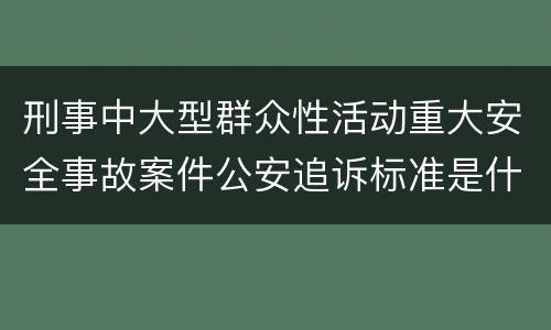 刑事中大型群众性活动重大安全事故案件公安追诉标准是什么