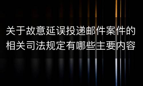 关于故意延误投递邮件案件的相关司法规定有哪些主要内容