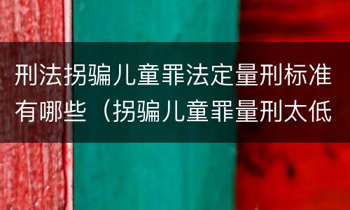 刑法拐骗儿童罪法定量刑标准有哪些（拐骗儿童罪量刑太低）