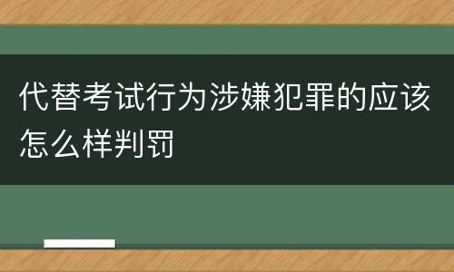 代替考试行为涉嫌犯罪的应该怎么样判罚