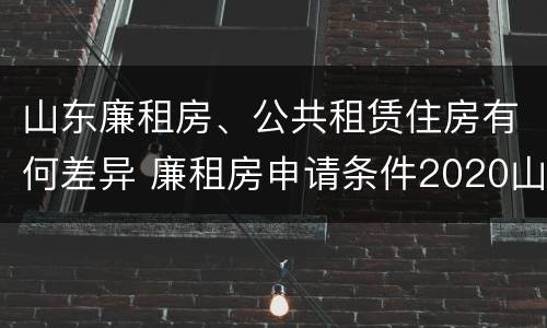山东廉租房、公共租赁住房有何差异 廉租房申请条件2020山东