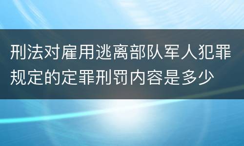 刑法对雇用逃离部队军人犯罪规定的定罪刑罚内容是多少