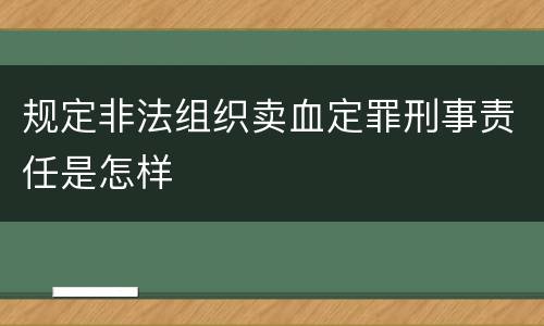 规定非法组织卖血定罪刑事责任是怎样