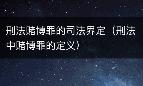 刑法赌博罪的司法界定（刑法中赌博罪的定义）