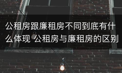 公租房跟廉租房不同到底有什么体现 公租房与廉租房的区别都在此,别再搞错了!