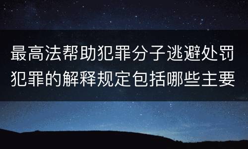 最高法帮助犯罪分子逃避处罚犯罪的解释规定包括哪些主要内容