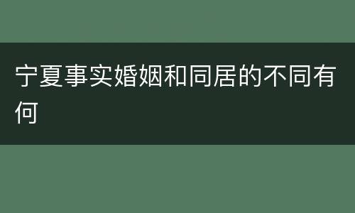 宁夏事实婚姻和同居的不同有何