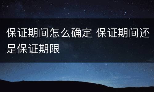 保证期间怎么确定 保证期间还是保证期限