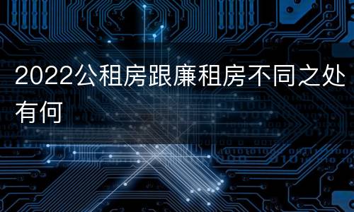 2022公租房跟廉租房不同之处有何