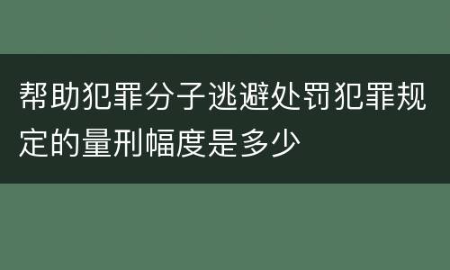 帮助犯罪分子逃避处罚犯罪规定的量刑幅度是多少