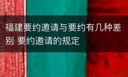 福建要约邀请与要约有几种差别 要约邀请的规定