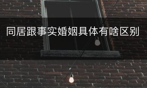 同居跟事实婚姻具体有啥区别