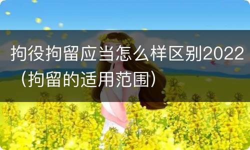 拘役拘留应当怎么样区别2022（拘留的适用范围）