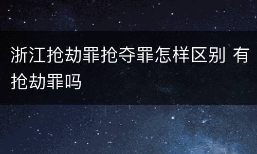浙江抢劫罪抢夺罪怎样区别 有抢劫罪吗