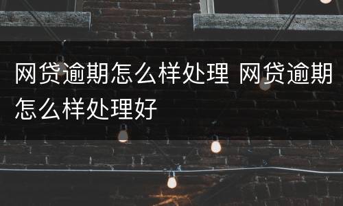 网贷逾期怎么样处理 网贷逾期怎么样处理好
