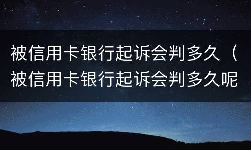被信用卡银行起诉会判多久（被信用卡银行起诉会判多久呢）