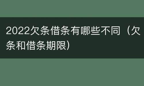 2022欠条借条有哪些不同（欠条和借条期限）