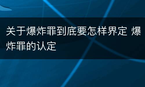 关于爆炸罪到底要怎样界定 爆炸罪的认定